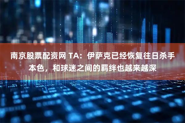 南京股票配资网 TA：伊萨克已经恢复往日杀手本色，和球迷之间的羁绊也越来越深